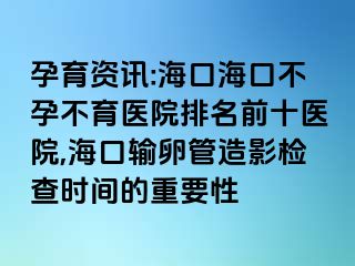 孕育資訊:?？诤？诓辉胁挥t(yī)院排名前十醫(yī)院,?？谳斅压茉煊皺z查時間的重要性