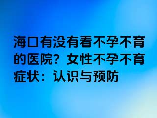 ?？谟袥]有看不孕不育的醫(yī)院？女性不孕不育癥狀：認(rèn)識與預(yù)防