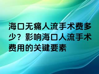 ?？跓o痛人流手術費多少？影響?？谌肆魇中g費用的關鍵要素