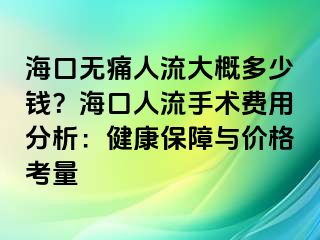 海口無痛人流大概多少錢？海口人流手術(shù)費用分析：健康保障與價格考量