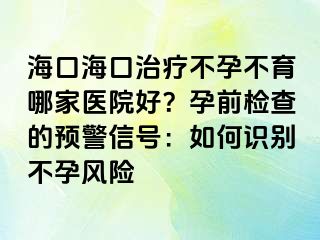 ?？诤？谥委煵辉胁挥募裔t(yī)院好？孕前檢查的預(yù)警信號(hào)：如何識(shí)別不孕風(fēng)險(xiǎn)