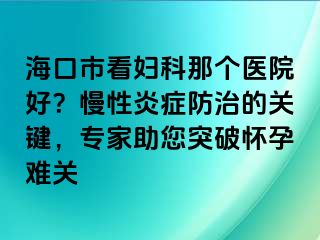 ?？谑锌磱D科那個醫(yī)院好？慢性炎癥防治的關(guān)鍵，專家助您突破懷孕難關(guān)