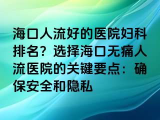 海口人流好的醫(yī)院婦科排名？選擇海口無痛人流醫(yī)院的關(guān)鍵要點(diǎn)：確保安全和隱私