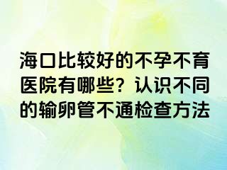 ?？诒容^好的不孕不育醫(yī)院有哪些？認(rèn)識不同的輸卵管不通檢查方法