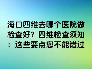 ?？谒木S去哪個(gè)醫(yī)院做檢查好？四維檢查須知：這些要點(diǎn)您不能錯(cuò)過