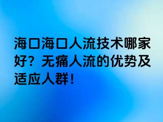 ?？诤？谌肆骷夹g(shù)哪家好？無痛人流的優(yōu)勢(shì)及適應(yīng)人群！