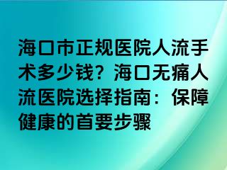 ?？谑姓?guī)醫(yī)院人流手術(shù)多少錢？?？跓o痛人流醫(yī)院選擇指南：保障健康的首要步驟