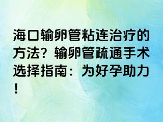 ?？谳斅压苷尺B治療的方法？輸卵管疏通手術(shù)選擇指南：為好孕助力！