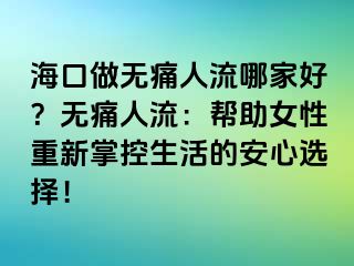 ?？谧鰺o痛人流哪家好？無痛人流：幫助女性重新掌控生活的安心選擇！