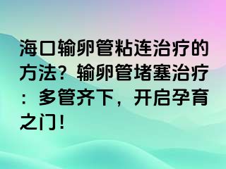 ?？谳斅压苷尺B治療的方法？輸卵管堵塞治療：多管齊下，開啟孕育之門！