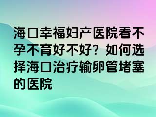 ?？谛腋D產(chǎn)醫(yī)院看不孕不育好不好？如何選擇?？谥委熭斅压芏氯尼t(yī)院