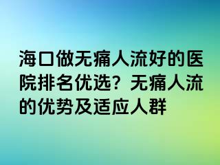 海口做無痛人流好的醫(yī)院排名優(yōu)選？無痛人流的優(yōu)勢及適應(yīng)人群