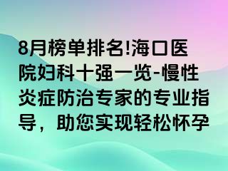 8月榜單排名!?？卺t(yī)院婦科十強(qiáng)一覽-慢性炎癥防治專家的專業(yè)指導(dǎo)，助您實現(xiàn)輕松懷孕