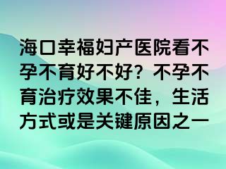 海口幸福婦產(chǎn)醫(yī)院看不孕不育好不好？不孕不育治療效果不佳，生活方式或是關(guān)鍵原因之一