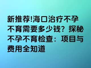 新推薦!?？谥委煵辉胁挥枰嗌馘X？探秘不孕不育檢查：項目與費用全知道