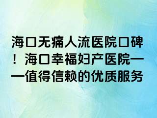 海口無痛人流醫(yī)院口碑！海口幸福婦產醫(yī)院——值得信賴的優(yōu)質服務