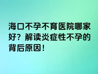 ?？诓辉胁挥t(yī)院哪家好？解讀炎癥性不孕的背后原因！