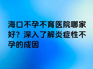 ?？诓辉胁挥t(yī)院哪家好？深入了解炎癥性不孕的成因