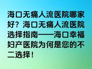 ?？跓o痛人流醫(yī)院哪家好？?？跓o痛人流醫(yī)院選擇指南——?？谛腋D產(chǎn)醫(yī)院為何是您的不二選擇！