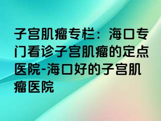 子宮肌瘤專欄：?？趯ｉT看診子宮肌瘤的定點醫(yī)院-?？诤玫淖訉m肌瘤醫(yī)院