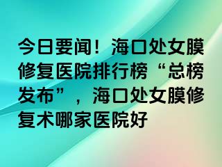 今日要聞！?？谔幣ば迯歪t(yī)院排行榜“總榜發(fā)布”，?？谔幣ば迯托g(shù)哪家醫(yī)院好