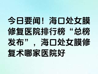 今日要聞！?？谔幣ば迯歪t(yī)院排行榜“總榜發(fā)布”，?？谔幣ば迯托g(shù)哪家醫(yī)院好