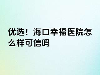 優(yōu)選！海口幸福醫(yī)院怎么樣可信嗎