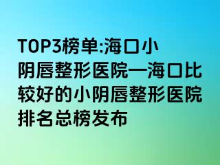 TOP3榜單:?？谛￡幋秸吾t(yī)院—?？诒容^好的小陰唇整形醫(yī)院排名總榜發(fā)布