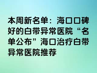 本周新名單：海口口碑好的白帶異常醫(yī)院“名單公布”?？谥委煱讕М惓ａt(yī)院推薦