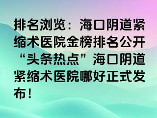 排名瀏覽：?？陉幍谰o縮術(shù)醫(yī)院金榜排名公開“頭條熱點(diǎn)”?？陉幍谰o縮術(shù)醫(yī)院哪好正式發(fā)布！