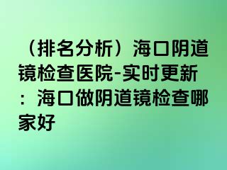 （排名分析）?？陉幍犁R檢查醫(yī)院-實(shí)時(shí)更新：?？谧鲫幍犁R檢查哪家好