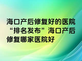 ?？诋a(chǎn)后修復(fù)好的醫(yī)院“排名發(fā)布”?？诋a(chǎn)后修復(fù)哪家醫(yī)院好