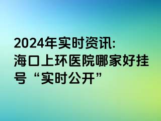 2024年實(shí)時(shí)資訊:?？谏檄h(huán)醫(yī)院哪家好掛號(hào)“實(shí)時(shí)公開(kāi)”