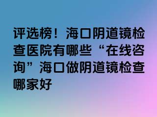 評(píng)選榜！?？陉幍犁R檢查醫(yī)院有哪些“在線咨詢”?？谧鲫幍犁R檢查哪家好