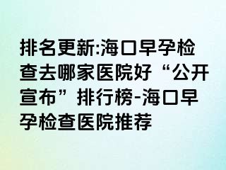 排名更新:?？谠缭袡z查去哪家醫(yī)院好“公開(kāi)宣布”排行榜-海口早孕檢查醫(yī)院推薦