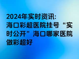 2024年實(shí)時(shí)資訊:?？诓食t(yī)院掛號(hào)“實(shí)時(shí)公開”?？谀募裔t(yī)院做彩超好