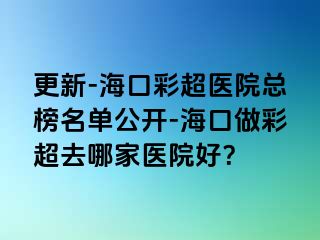 更新-?？诓食t(yī)院總榜名單公開-?？谧霾食ツ募裔t(yī)院好？