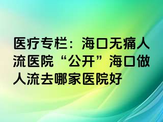 醫(yī)療專欄：?？跓o痛人流醫(yī)院“公開”?？谧鋈肆魅ツ募裔t(yī)院好