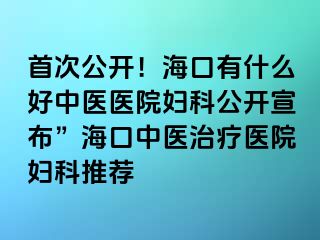 首次公開(kāi)！?？谟惺裁春弥嗅t(yī)醫(yī)院婦科公開(kāi)宣布”?？谥嗅t(yī)治療醫(yī)院婦科推薦