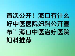 首次公開(kāi)！?？谟惺裁春弥嗅t(yī)醫(yī)院婦科公開(kāi)宣布”?？谥嗅t(yī)治療醫(yī)院婦科推薦