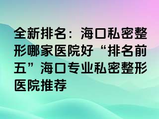 全新排名：?？谒矫苷文募裔t(yī)院好“排名前五”?？趯?zhuān)業(yè)私密整形醫(yī)院推薦