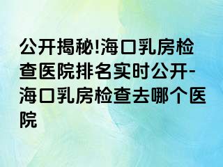 公開(kāi)揭秘!?？谌榉繖z查醫(yī)院排名實(shí)時(shí)公開(kāi)-?？谌榉繖z查去哪個(gè)醫(yī)院