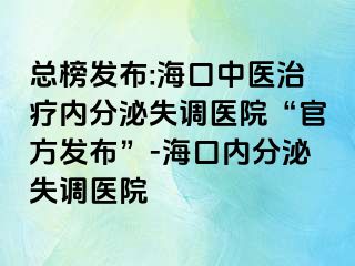 總榜發(fā)布:?？谥嗅t(yī)治療內(nèi)分泌失調(diào)醫(yī)院“官方發(fā)布”-?？趦?nèi)分泌失調(diào)醫(yī)院