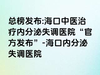 總榜發(fā)布:?？谥嗅t(yī)治療內(nèi)分泌失調(diào)醫(yī)院“官方發(fā)布”-?？趦?nèi)分泌失調(diào)醫(yī)院