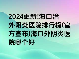 2024更新!海口治外陰炎醫(yī)院排行榜(官方宣布)?？谕怅幯揍t(yī)院哪個好