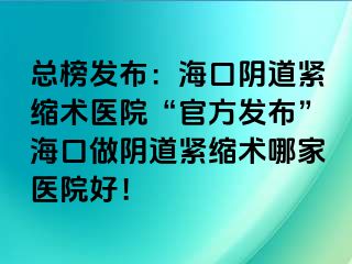 總榜發(fā)布：?？陉幍谰o縮術醫(yī)院“官方發(fā)布”?？谧鲫幍谰o縮術哪家醫(yī)院好！