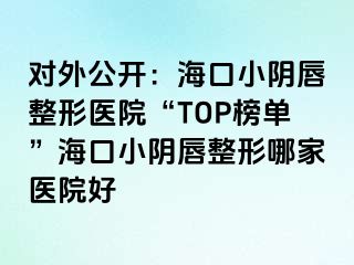 對外公開：?？谛￡幋秸吾t(yī)院“TOP榜單”?？谛￡幋秸文募裔t(yī)院好