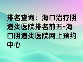 排名查詢：海口治療陰道炎醫(yī)院排名前五-?？陉幍姥揍t(yī)院網(wǎng)上預(yù)約中心