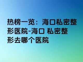 熱榜一覽：?？谒矫苷吾t(yī)院-?？?私密整形去哪個醫(yī)院