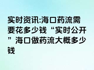 實時資訊:?？谒幜餍枰ǘ嗌馘X“實時公開”海口做藥流大概多少錢